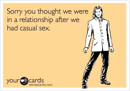 Sorry you thought we werein a relationship after wehad casual sex.