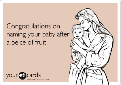 

Congratulations on
naming your baby after 
a peice of fruit