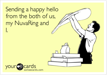 Sending a happy hellofrom the both of us, my NuvaRing andI.