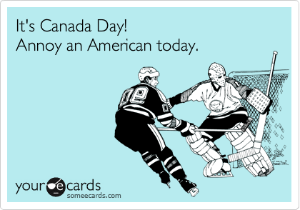 It's Canada Day!
Annoy an American today. 