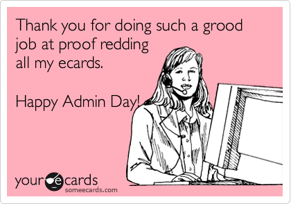 Thank you for doing such a grood job at proof redding
all my ecards.  

Happy Admin Day!