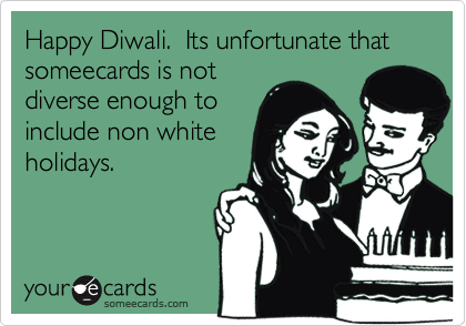 Happy Diwali.  Its unfortunate that someecards is not
diverse enough to
include non white
holidays.