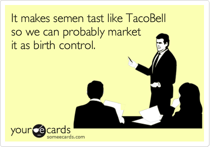It makes semen tast like TacoBellso we can probably market it as birth control.
