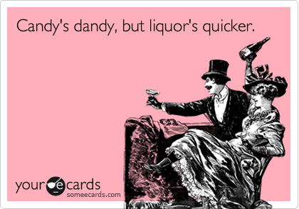 Candy's dandy, but liquor's quicker.