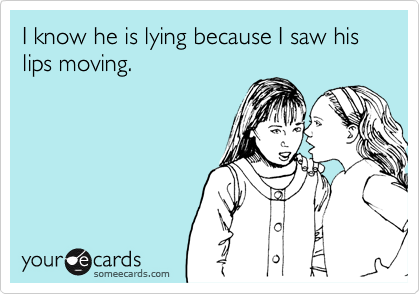 I know he is lying because I saw his lips moving.