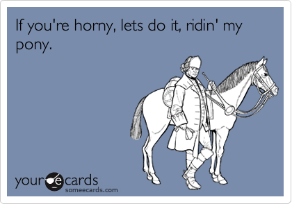 If you're horny, lets do it, ridin' my pony. | Music Ecard