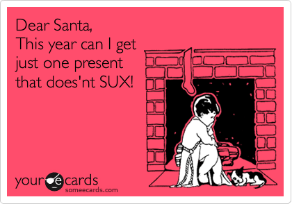 Dear Santa,
This year can I get
just one presents
that does'nt SUX!