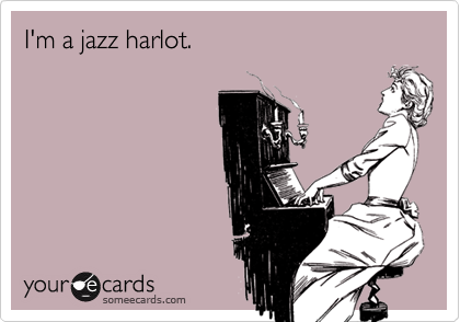 I'm a jazz harlot.