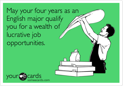 May your four years as an
English major qualify
you for a wealth of
lucrative job
opportunities.