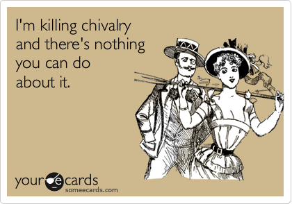 I'm killing chivalryand there's nothingyou can doabout it.