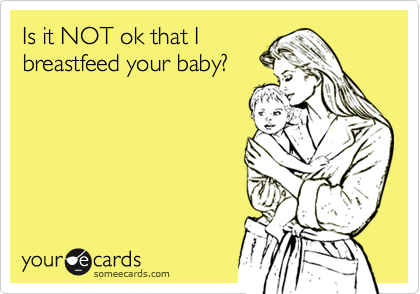 Is it NOT ok that I 
breastfeed your baby?