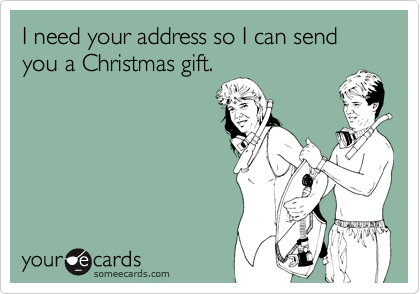 I need your address so I can send you a Christmas gift.