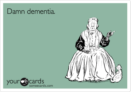 Damn dementia.