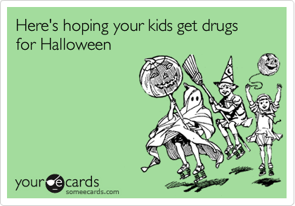 Here's hoping your kids get drugs for Halloween