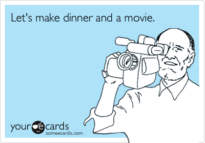 Let's make dinner and a movie.