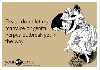 Please don't let mymarraige or genitalherpes outbreak get inthe way.