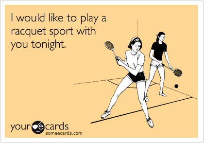 I would like to play a 
racquet sport with
you tonight.