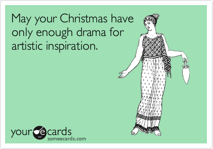 May your Christmas have 
only enough drama for
artistic inspiration. 

