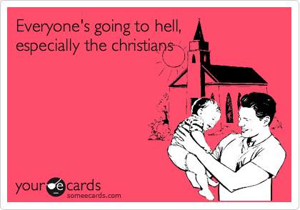 Everyone's going to hell,
especially the christians