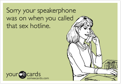 Sorry your speakerphone 
was on when you called
that sex hotline.