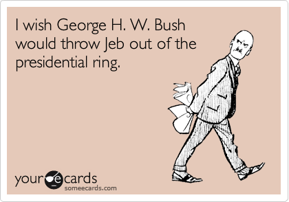 I wish George H. W. Bushwould throw Jeb out of thepresidential ring.
