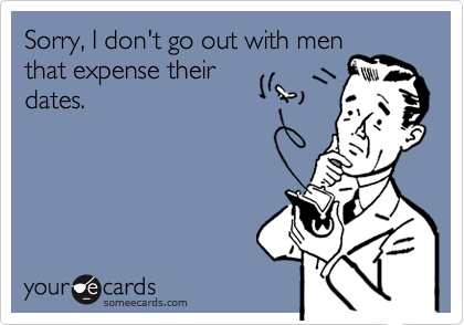 Sorry, I don't go out with menthat expense theirdates.
