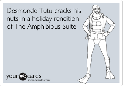 Desmonde Tutu cracks his
nuts in a holiday rendition
of The Amphibious Suite.