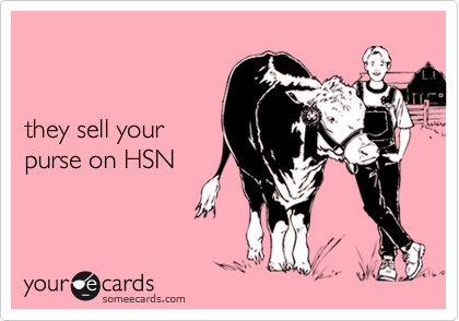 


they sell your
purse on HSN