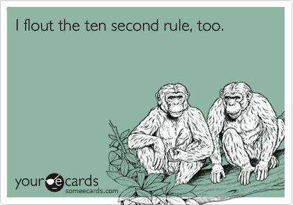 I flout the ten second rule, too.