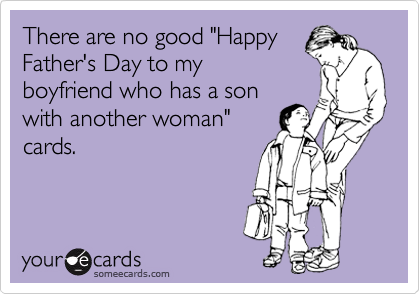 There are no good "Happy
Father's Day to my
boyfriend who has a son
with another woman"
cards.