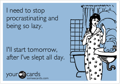 I need to stop
procrastinating and 
being so lazy. 


I'll start tomorrow,
after I've slept all day.