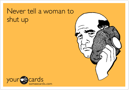 Never tell a woman to
shut up