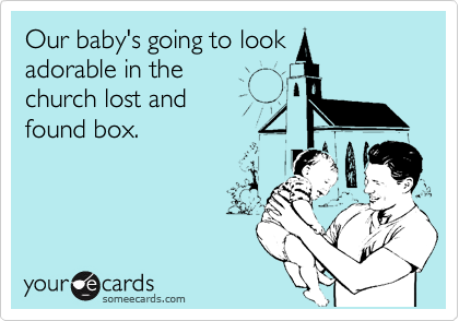 Our baby's going to look
adorable in the
church lost and
found box.
