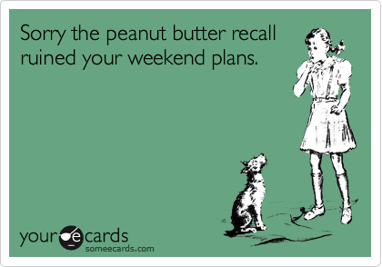 Sorry the peanut butter recallruined your weekend plans.