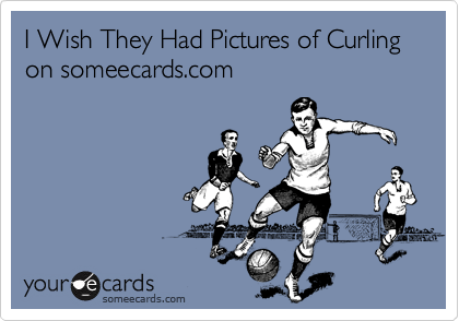 I Wish They Had Pictures of Curling on someecards.com