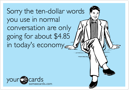 Sorry the ten-dollar wordsyou use in normalconversation are onlygoing for about $4.85in today's economy.