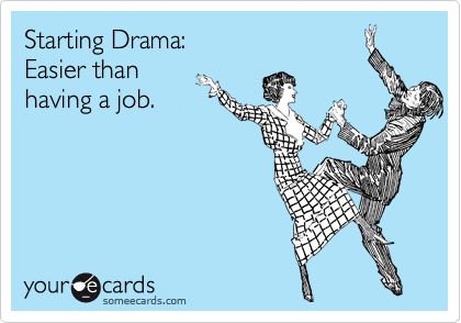 Starting Drama:
Easier than
having a job.