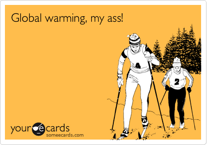 Global warming, my ass!