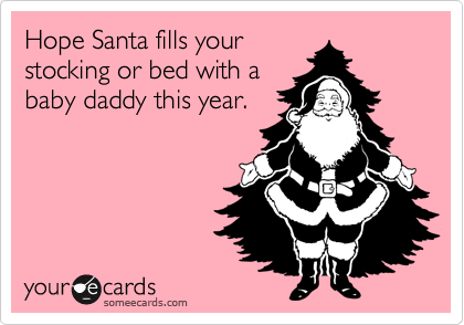 Hope Santa fills yourstocking or bed with ababy daddy this year.