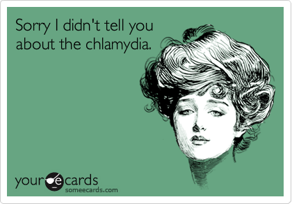 Sorry I didn't tell you
about the chlamydia.