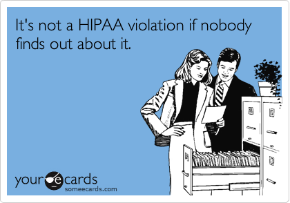 It's not a HIPAA violation if nobody finds out about it.