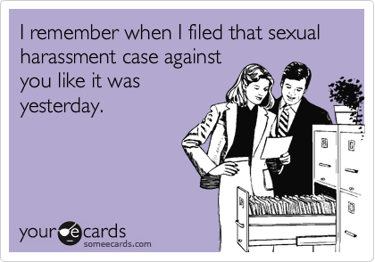 I remember when I filed that sexual harassment case againstyou like it wasyesterday.