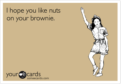 I hope you like nuts
on your brownie.