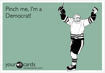 Pinch me, I'm a
Democrat!