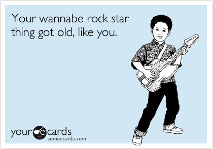 Your Wannabe Rock Star Thing Got Old Like You Breakup Ecard