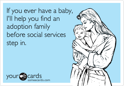 If you ever have a baby,
I'll help you find an
adoption family
before social services
step in.