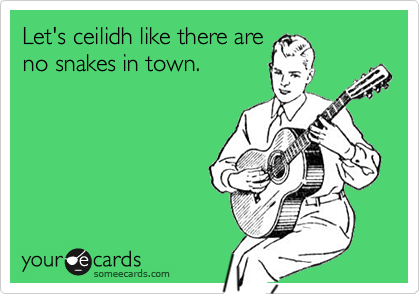 Let's ceilidh like there areno snakes in town.