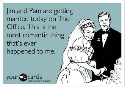 Jim and Pam are getting
married today on The
Office. This is the
most romantic thing
that's ever
happened to me.
