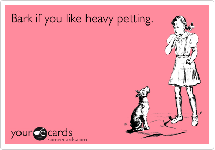 Bark if you like heavy petting.