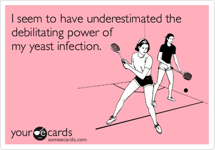 I seem to have underestimated the debilitating power of 
my yeast infection.